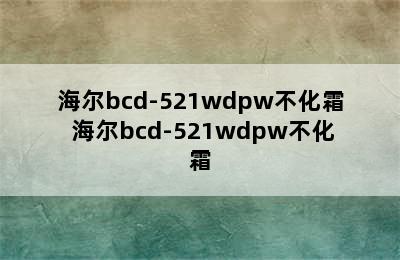 海尔bcd-521wdpw不化霜 海尔bcd-521wdpw不化霜